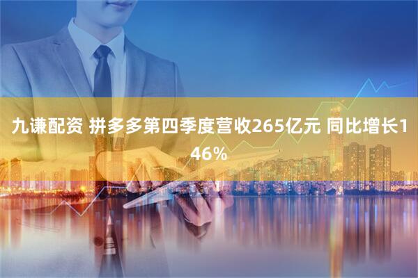 九谦配资 拼多多第四季度营收265亿元 同比增长146%