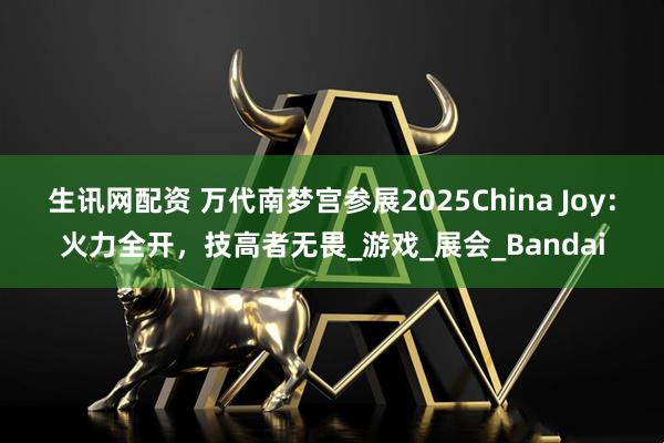 生讯网配资 万代南梦宫参展2025China Joy：火力全开，技高者无畏_游戏_展会_Bandai