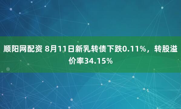 顺阳网配资 8月11日新乳转债下跌0.11%，转股溢价率34.15%