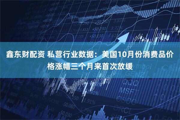 鑫东财配资 私营行业数据：美国10月份消费品价格涨幅三个月来首次放缓