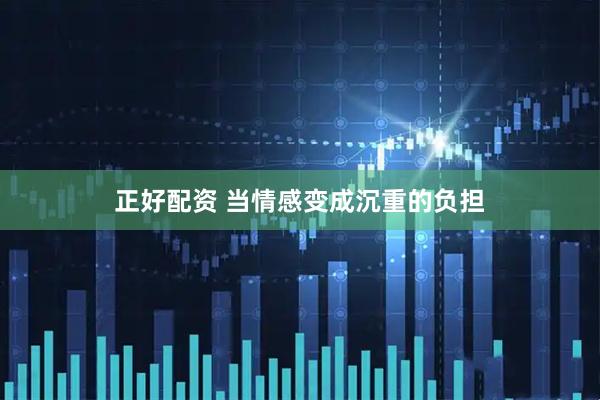 正好配资 当情感变成沉重的负担